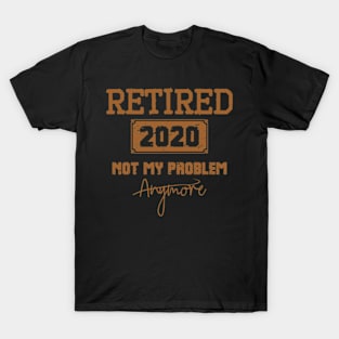 Retired 2020 Not My Problem Anymore - Vintage Gift T-Shirt